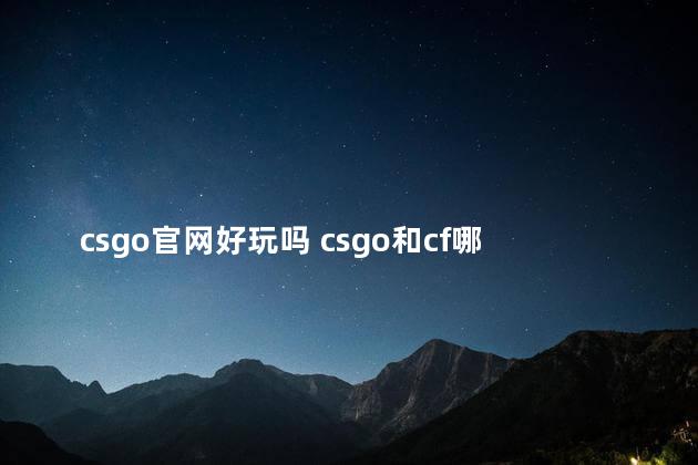 csgo官网好玩吗 csgo和cf哪个好玩